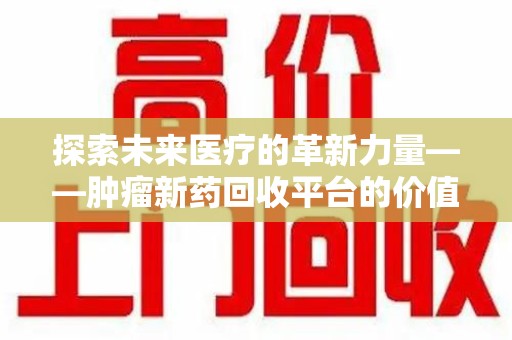 三亚探索未来医疗的革新力量——肿瘤新药回收平台的价值与前景
