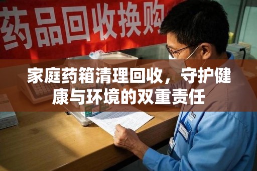 三亚家庭药箱清理回收，守护健康与环境的双重责任