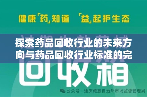 三亚探索药品回收行业的未来方向与药品回收行业标准的完善