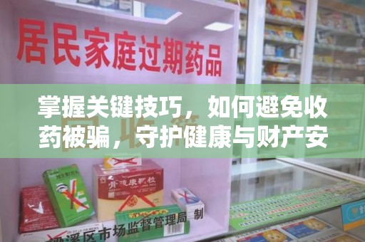 三亚掌握关键技巧，如何避免收药被骗，守护健康与财产安全