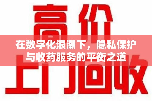 三亚在数字化浪潮下，隐私保护与收药服务的平衡之道