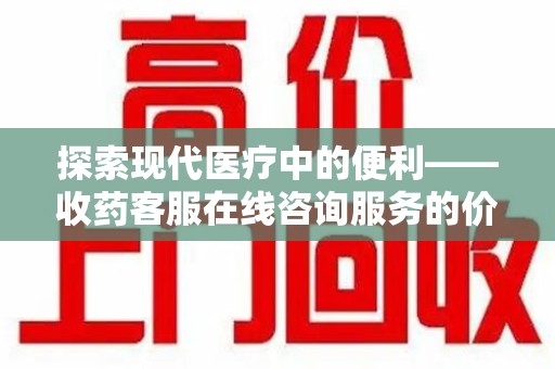 三亚探索现代医疗中的便利——收药客服在线咨询服务的价值与未来