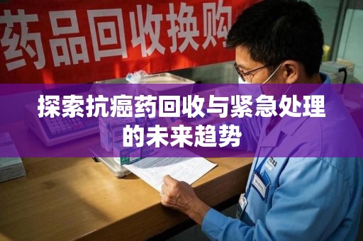 三亚探索抗癌药回收与紧急处理的未来趋势
