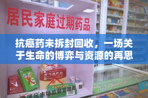 三亚抗癌药未拆封回收，一场关于生命的博弈与资源的再思考