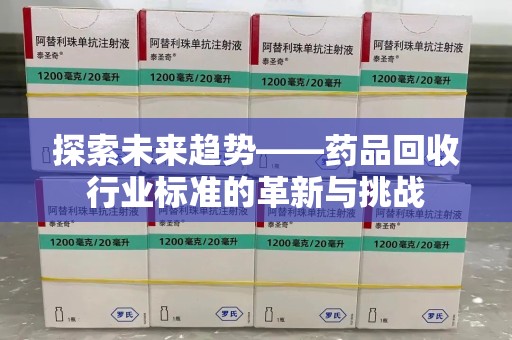 三亚探索未来趋势——药品回收行业标准的革新与挑战