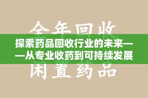 三亚探索药品回收行业的未来——从专业收药到可持续发展