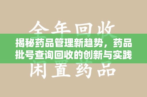 三亚揭秘药品管理新趋势，药品批号查询回收的创新与实践