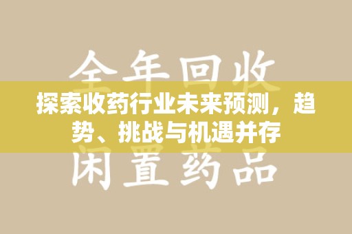 三亚探索收药行业未来预测，趋势、挑战与机遇并存