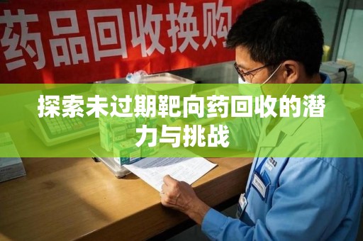 三亚探索未过期靶向药回收的潜力与挑战