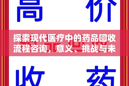 三亚探索现代医疗中的药品回收流程咨询，意义、挑战与未来趋势