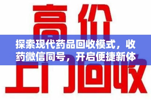 三亚探索现代药品回收模式，收药微信同号，开启便捷新体验