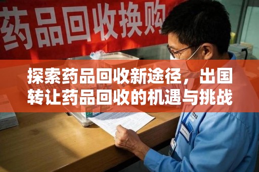 三亚探索药品回收新途径，出国转让药品回收的机遇与挑战