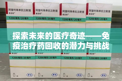 三亚探索未来的医疗奇迹——免疫治疗药回收的潜力与挑战