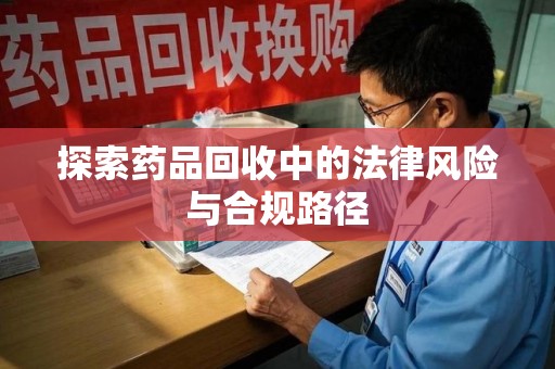 三亚探索药品回收中的法律风险与合规路径
