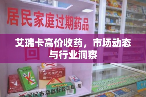 三亚艾瑞卡高价收药，市场动态与行业洞察