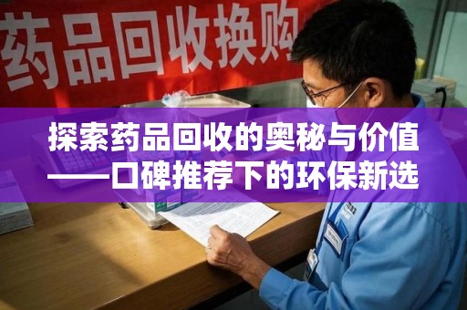 三亚探索药品回收的奥秘与价值——口碑推荐下的环保新选择