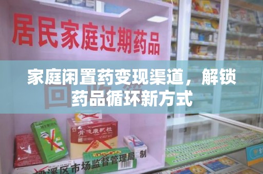 三亚家庭闲置药变现渠道，解锁药品循环新方式