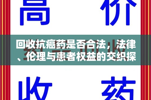 三亚回收抗癌药是否合法，法律、伦理与患者权益的交织探讨