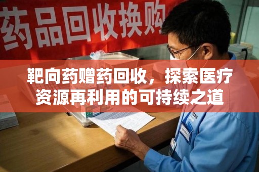 三亚靶向药赠药回收，探索医疗资源再利用的可持续之道