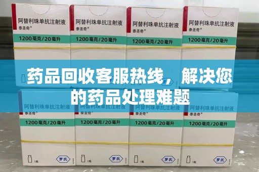 三亚药品回收客服热线，解决您的药品处理难题
