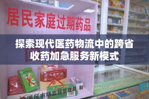 三亚探索现代医药物流中的跨省收药加急服务新模式