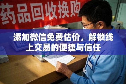三亚添加微信免费估价，解锁线上交易的便捷与信任