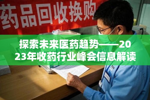三亚探索未来医药趋势——2023年收药行业峰会信息解读