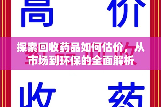 三亚探索回收药品如何估价，从市场到环保的全面解析