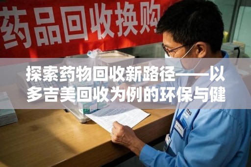 三亚探索药物回收新路径——以多吉美回收为例的环保与健康平衡