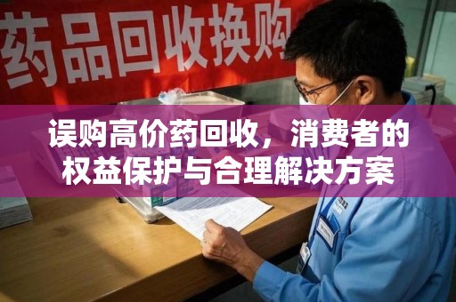 三亚误购高价药回收，消费者的权益保护与合理解决方案