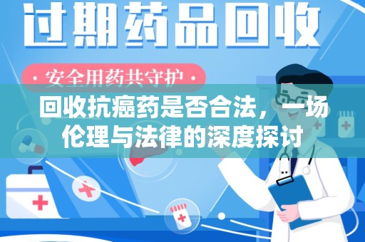 三亚回收抗癌药是否合法，一场伦理与法律的深度探讨
