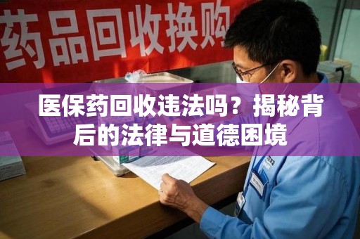 三亚医保药回收违法吗？揭秘背后的法律与道德困境