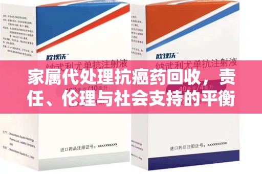 三亚家属代处理抗癌药回收，责任、伦理与社会支持的平衡