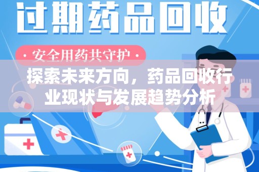 三亚探索未来方向，药品回收行业现状与发展趋势分析