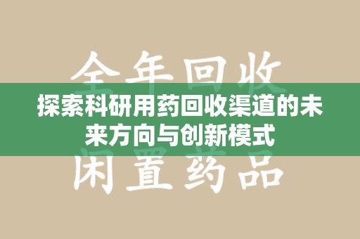 三亚探索科研用药回收渠道的未来方向与创新模式