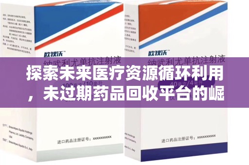 三亚探索未来医疗资源循环利用，未过期药品回收平台的崛起