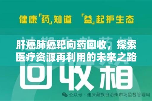 三亚肝癌肺癌靶向药回收，探索医疗资源再利用的未来之路