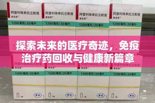 三亚探索未来的医疗奇迹，免疫治疗药回收与健康新篇章