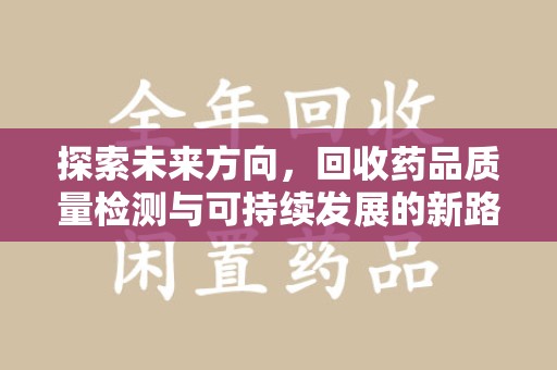 三亚探索未来方向，回收药品质量检测与可持续发展的新路径
