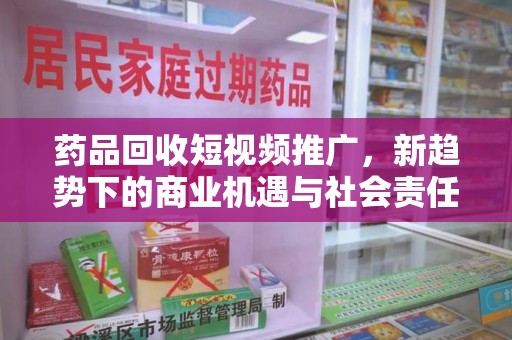 三亚药品回收短视频推广，新趋势下的商业机遇与社会责任
