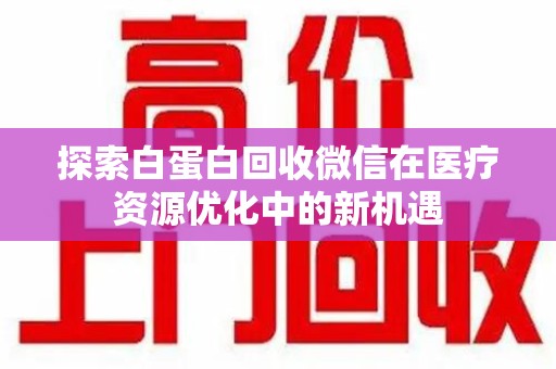 三亚探索白蛋白回收微信在医疗资源优化中的新机遇