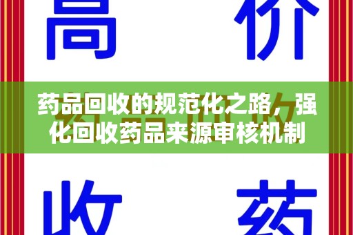三亚药品回收的规范化之路，强化回收药品来源审核机制