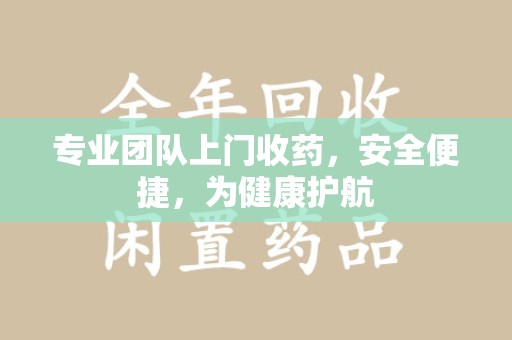 三亚专业团队上门收药，安全便捷，为健康护航
