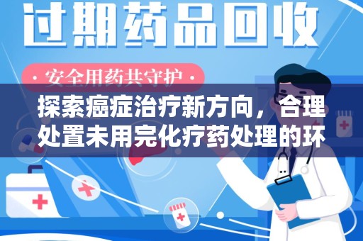 三亚探索癌症治疗新方向，合理处置未用完化疗药处理的环保路径