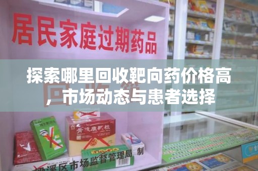 三亚探索哪里回收靶向药价格高，市场动态与患者选择