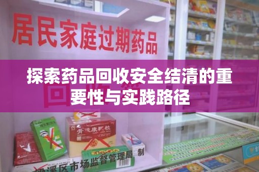 三亚探索药品回收安全结清的重要性与实践路径