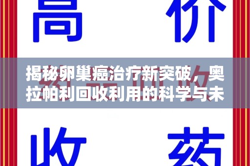 三亚揭秘卵巢癌治疗新突破，奥拉帕利回收利用的科学与未来