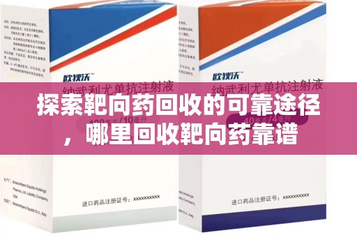 三亚探索靶向药回收的可靠途径，哪里回收靶向药靠谱