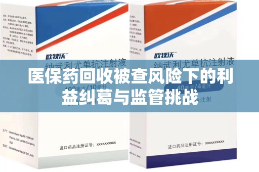 三亚医保药回收被查风险下的利益纠葛与监管挑战