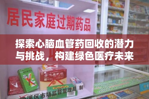 三亚探索心脑血管药回收的潜力与挑战，构建绿色医疗未来